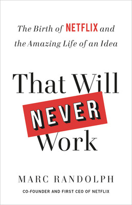 That Will Never Work: The Birth of Netflix and the Amazing Life of an Idea by Marc Randolph