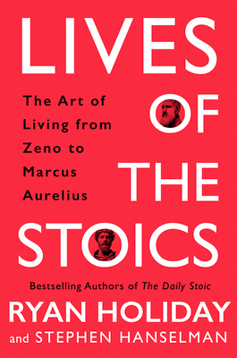 Lives of the Stoics: The Art of Living from Zeno to Marcus Aurelius by Ryan Holiday and Stephen Hanselman