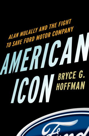 American Icon: Alan Mulally and the Fight to Save Ford Motor Company by Bryce Hoffman