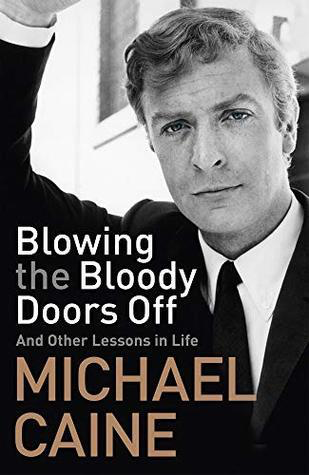 Blowing the Bloody Doors Off: And Other Lessons in Life by Michael Caine