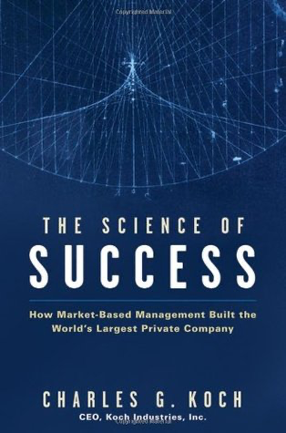 The Science of Success: How Market-Based Management Built the World's Largest Private Company by Charles Koch