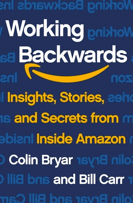Working Backwards: Insights, Stories and Secrets from Inside Amazon by Colin Bryar & Bill Carr