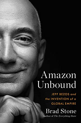 Amazon Unbound: Jeff Bezos and the Invention of a Global Empire by Brad Stone