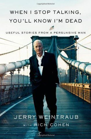 When I Stop Talking, You'll Know I'm Dead: Useful Stories from a Persuasive Man by Jerry Weintraub